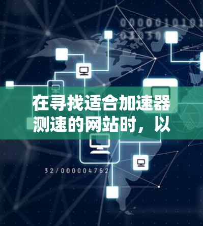 在寻找适合加速器测速的网站时，以下是一些可能的选项和建议，帮助您选择合适的平台