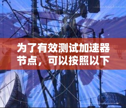 为了有效测试加速器节点,可以按照以下步骤进行 为了有效测试加速器节点,可以按照以下步骤进行