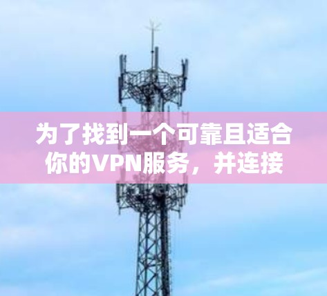 为了找到一个可靠且适合你的VPN服务,并连接到全球服务器地址,以下是详细的步骤指南 为了找到一个可靠且适合你的VPN服务,并连接到全球服务器地址,以下是详细的步骤指南