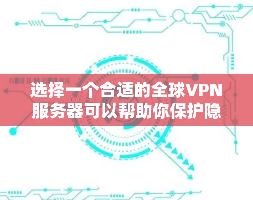 选择一个合适的全球VPN服务器可以帮助你保护隐私和安全，同时访问受限制的内容。以下是如何选择和评估全球VPN服务器的关键步骤