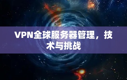 VPN全球服务器管理,技术与挑战 VPN全球服务器管理,技术与挑战