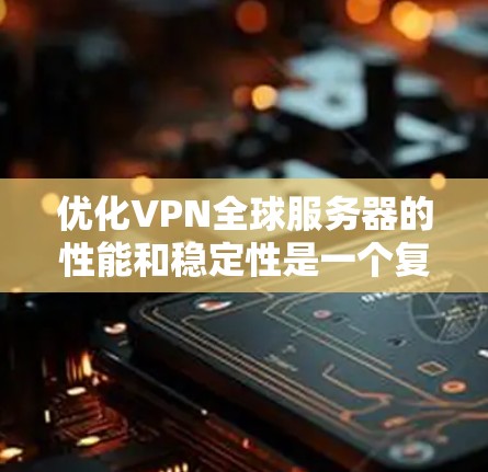 优化VPN全球服务器的性能和稳定性是一个复杂但关键的任务。以下是一些优化VPN全球服务器的关键策略和建议