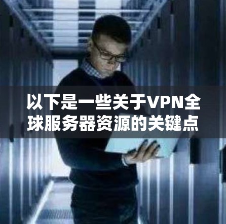 以下是一些关于VPN全球服务器资源的关键点 以下是一些关于VPN全球服务器资源的关键点