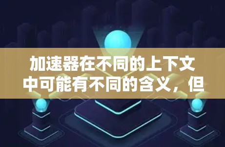 加速器在不同的上下文中可能有不同的含义，但通常指的是用于加速网络数据传输或计算任务的设备或服务。全球服务器地址的具体信息可能因加速器的类型和提供商而异