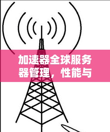 加速器全球服务器管理,性能与可扩展性的双重保障 加速器全球服务器管理,性能与可扩展性的双重保障