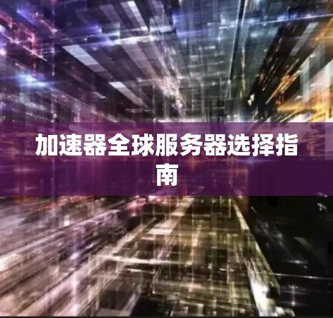 加速器全球服务器选择指南 加速器全球服务器选择指南