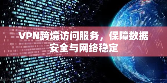 VPN跨境访问服务,保障数据安全与网络稳定 VPN跨境访问服务,保障数据安全与网络稳定