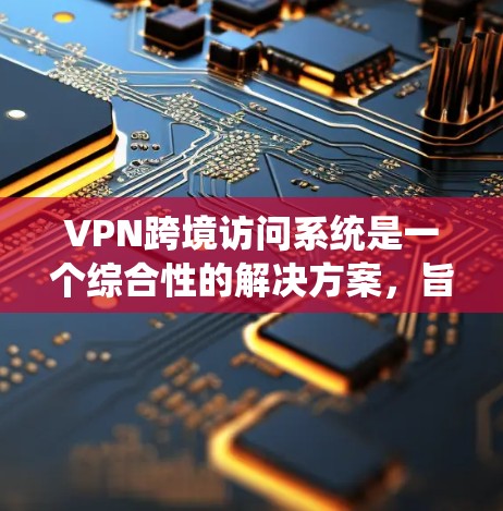 VPN跨境访问系统是一个综合性的解决方案,旨在为企业和个人提供安全、可靠的跨国网络访问服务。以下是对VPN跨境访问系统的详细分析和总结 VPN跨境访问系统是一个综合性的解决方案,旨在为企业和个人提供安全、可靠的跨国网络访问服务。以下是对VPN跨境访问系统的详细分析和总结