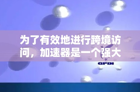 为了有效地进行跨境访问,加速器是一个强大的工具,能够帮助用户在复杂的网络环境中高效地传输和访问数据。以下是对跨境访问加速器教程的补充和扩展,涵盖了更多细节和可能的场景 为了有效地进行跨境访问,加速器是一个强大的工具,能够帮助用户在复杂的网络环境中高效地传输和访问数据。以下是对跨境访问加速器教程的补充和扩展,涵盖了更多细节和可能的场景