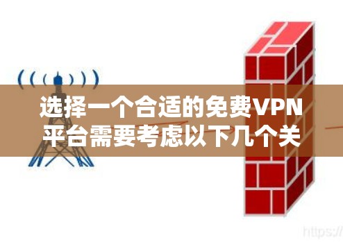 选择一个合适的免费VPN平台需要考虑以下几个关键因素 选择一个合适的免费VPN平台需要考虑以下几个关键因素