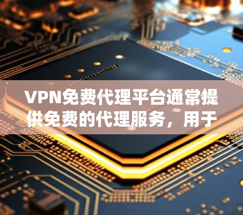 VPN免费代理平台通常提供免费的代理服务,用于匿名上网、保护隐私或绕过地理限制。以下是一些常见的免费VPN和代理平台,但请注意,部分平台可能存在限制或广告 VPN免费代理平台通常提供免费的代理服务,用于匿名上网、保护隐私或绕过地理限制。以下是一些常见的免费VPN和代理平台,但请注意,部分平台可能存在限制或广告