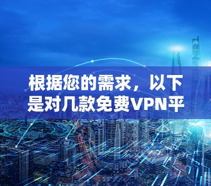 根据您的需求,以下是对几款免费VPN平台的分析和推荐 根据您的需求,以下是对几款免费VPN平台的分析和推荐