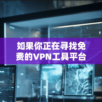 如果你正在寻找免费的VPN工具平台,可以考虑以下几种知名的免费VPN服务 如果你正在寻找免费的VPN工具平台,可以考虑以下几种知名的免费VPN服务