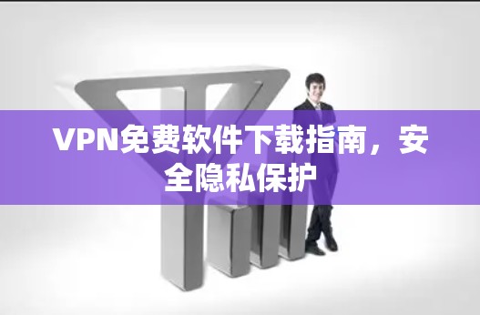 VPN免费软件下载指南,安全隐私保护 VPN免费软件下载指南,安全隐私保护