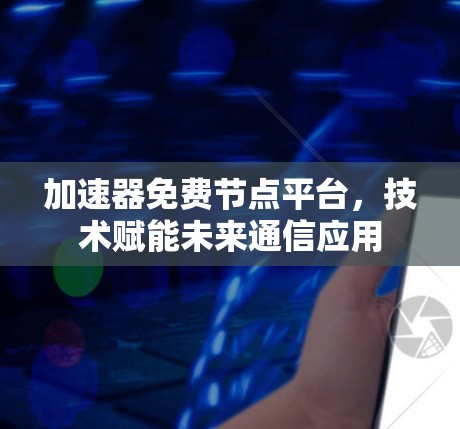 加速器免费节点平台，技术赋能未来通信应用