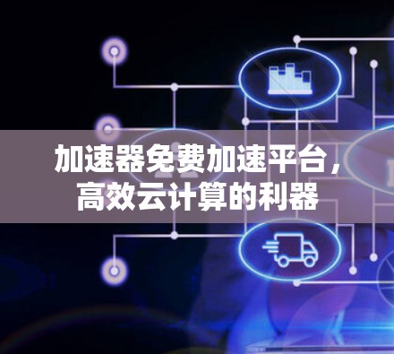 加速器免费加速平台,高效云计算的利器 加速器免费加速平台,高效云计算的利器