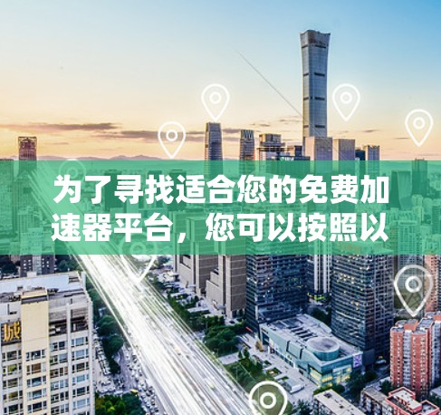 为了寻找适合您的免费加速器平台,您可以按照以下步骤进行 为了寻找适合您的免费加速器平台,您可以按照以下步骤进行