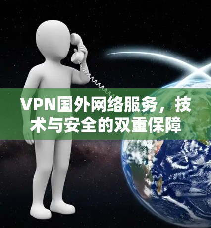 VPN国外网络服务,技术与安全的双重保障 VPN国外网络服务,技术与安全的双重保障