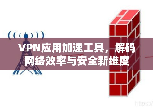 VPN应用加速工具,解码网络效率与安全新维度 VPN应用加速工具,解码网络效率与安全新维度