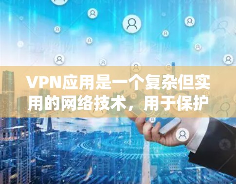 VPN应用是一个复杂但实用的网络技术，用于保护用户隐私、安全，以及绕过网络限制。以下是对VPN工作原理和使用的详细分析