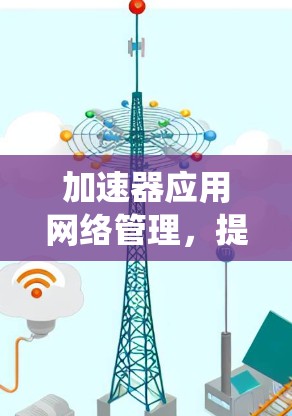 加速器应用网络管理，提升通信系统性能的关键