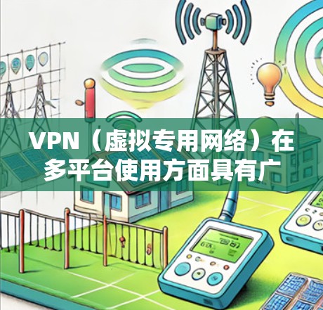 VPN(虚拟专用网络)在多平台使用方面具有广泛的应用和灵活的选择,以下是对VPN多平台使用的详细分析和建议 VPN(虚拟专用网络)在多平台使用方面具有广泛的应用和灵活的选择,以下是对VPN多平台使用的详细分析和建议