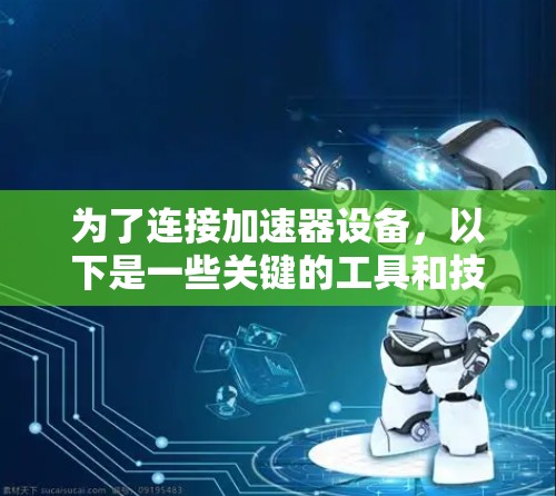 为了连接加速器设备,以下是一些关键的工具和技术,帮助你实现高效的数据采集、控制和分析 为了连接加速器设备,以下是一些关键的工具和技术,帮助你实现高效的数据采集、控制和分析