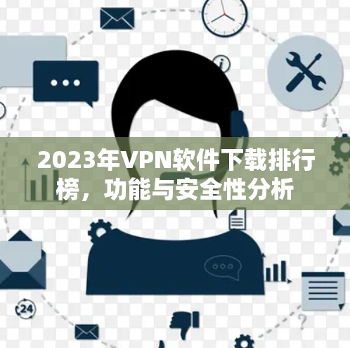 2023年VPN软件下载排行榜,功能与安全性分析 2023年VPN软件下载排行榜,功能与安全性分析