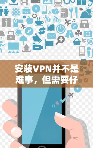 安装VPN并不是难事,但需要仔细规划和操作。以下是分步指导,帮助您顺利完成安装和使用 安装VPN并不是难事,但需要仔细规划和操作。以下是分步指导,帮助您顺利完成安装和使用