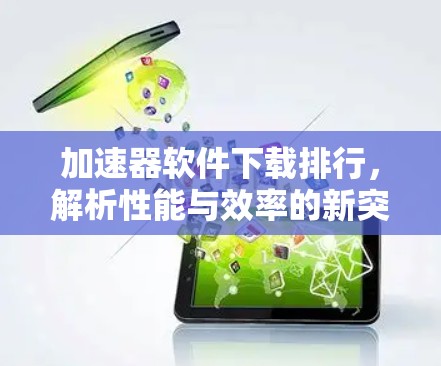 加速器软件下载排行,解析性能与效率的新突破 加速器软件下载排行,解析性能与效率的新突破