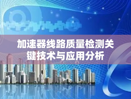 加速器线路质量检测关键技术与应用分析
