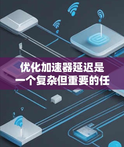 优化加速器延迟是一个复杂但重要的任务，涉及硬件、软件和算法等多个层面。以下是分步骤的优化方案