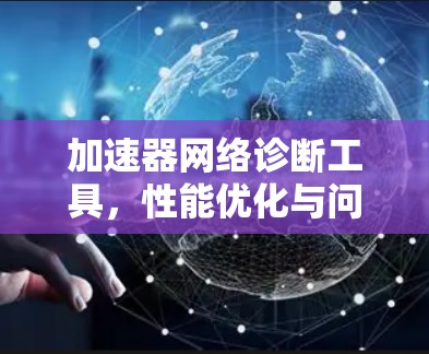 加速器网络诊断工具，性能优化与问题定位