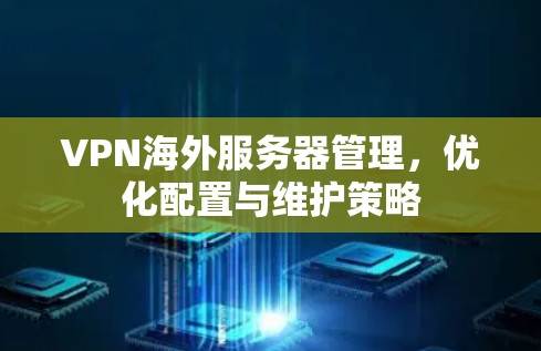 VPN海外服务器管理，优化配置与维护策略