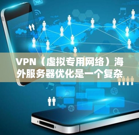 VPN（虚拟专用网络）海外服务器优化是一个复杂但重要的任务，特别是在处理国际业务、保护隐私或访问受限的资源时。以下是一些关键优化点和建议，帮助您实现高效、稳定且安全的VPN连接