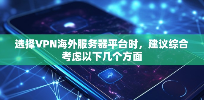 选择VPN海外服务器平台时,建议综合考虑以下几个方面 选择VPN海外服务器平台时,建议综合考虑以下几个方面