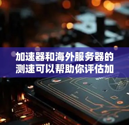 加速器和海外服务器的测速可以帮助你评估加速器的性能和用户体验。以下是一些详细的方法和工具建议 加速器和海外服务器的测速可以帮助你评估加速器的性能和用户体验。以下是一些详细的方法和工具建议