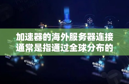 加速器的海外服务器连接通常是指通过全球分布的服务器加速数据传输或访问。以下是一些关于加速器海外服务器连接的关键点和操作步骤 加速器的海外服务器连接通常是指通过全球分布的服务器加速数据传输或访问。以下是一些关于加速器海外服务器连接的关键点和操作步骤