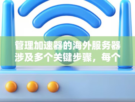 管理加速器的海外服务器涉及多个关键步骤，每个步骤都需要仔细规划和执行。以下是一个有条理的步骤指南，帮助您有效地管理海外加速器服务器