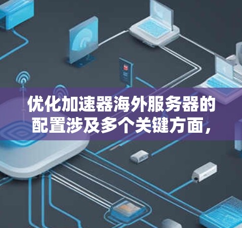 优化加速器海外服务器的配置涉及多个关键方面,确保其高效、安全、稳定运行。以下是一步步的优化指南 优化加速器海外服务器的配置涉及多个关键方面,确保其高效、安全、稳定运行。以下是一步步的优化指南