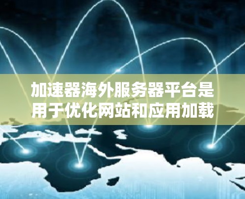 加速器海外服务器平台是用于优化网站和应用加载速度的技术，通过部署全球分布的服务器来减少数据传输距离，从而提升用户体验。以下是对该领域的详细分析