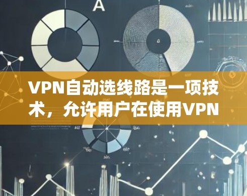 VPN自动选线路是一项技术，允许用户在使用VPN时，系统能够根据实时网络状况智能选择最优路由或服务器，以确保连接的稳定性和速度。以下是对该技术的详细分析和总结