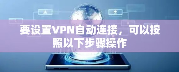 要设置VPN自动连接,可以按照以下步骤操作 要设置VPN自动连接,可以按照以下步骤操作
