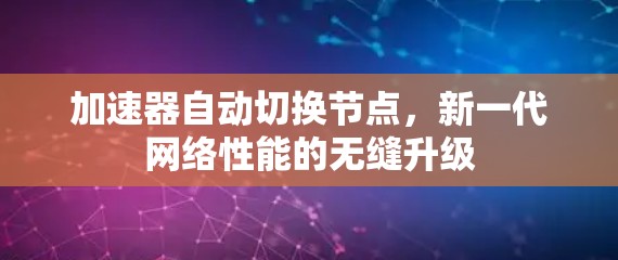 加速器自动切换节点,新一代网络性能的无缝升级 加速器自动切换节点,新一代网络性能的无缝升级
