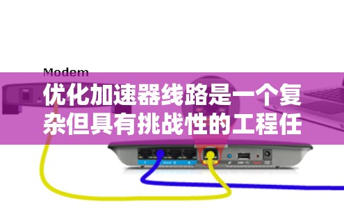 优化加速器线路是一个复杂但具有挑战性的工程任务,涉及多个方面的考虑。以下是一个有条理的优化步骤指南 优化加速器线路是一个复杂但具有挑战性的工程任务,涉及多个方面的考虑。以下是一个有条理的优化步骤指南