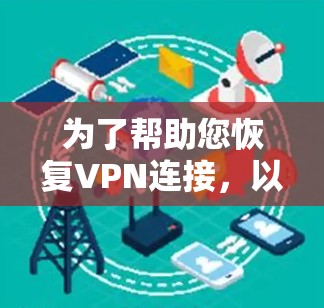 为了帮助您恢复VPN连接,以下是一些建议和步骤 为了帮助您恢复VPN连接,以下是一些建议和步骤