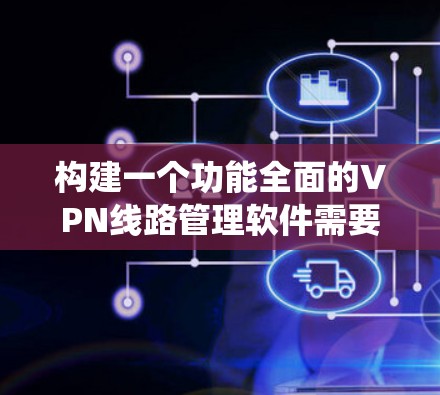 构建一个功能全面的VPN线路管理软件需要从多个方面进行规划和设计。以下是一个详细的步骤指南,帮助您系统地完成这个项目 构建一个功能全面的VPN线路管理软件需要从多个方面进行规划和设计。以下是一个详细的步骤指南,帮助您系统地完成这个项目