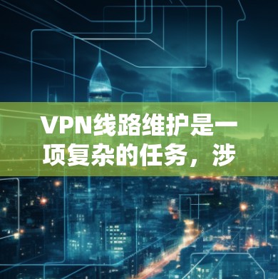 VPN线路维护是一项复杂的任务,涉及到网络监控、性能优化、故障排查以及安全管理等多个方面。以下是一些常用的VPN线路维护工具和方法,帮助你更好地管理和维护VPN线路 VPN线路维护是一项复杂的任务,涉及到网络监控、性能优化、故障排查以及安全管理等多个方面。以下是一些常用的VPN线路维护工具和方法,帮助你更好地管理和维护VPN线路