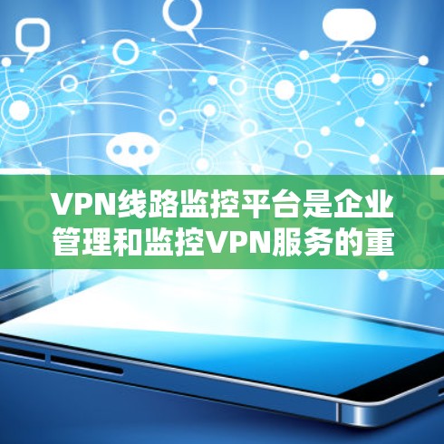 VPN线路监控平台是企业管理和监控VPN服务的重要工具,帮助确保网络安全和稳定。以下是对VPN线路监控平台的详细分析和总结 VPN线路监控平台是企业管理和监控VPN服务的重要工具,帮助确保网络安全和稳定。以下是对VPN线路监控平台的详细分析和总结