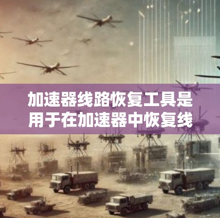 加速器线路恢复工具是用于在加速器中恢复线路，处理故障或重置配置的软件工具。以下是关于如何使用这种工具的详细指南
